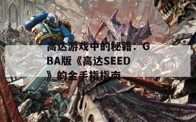 高达游戏中的秘籍：GBA版《高达SEED》的金手指指南