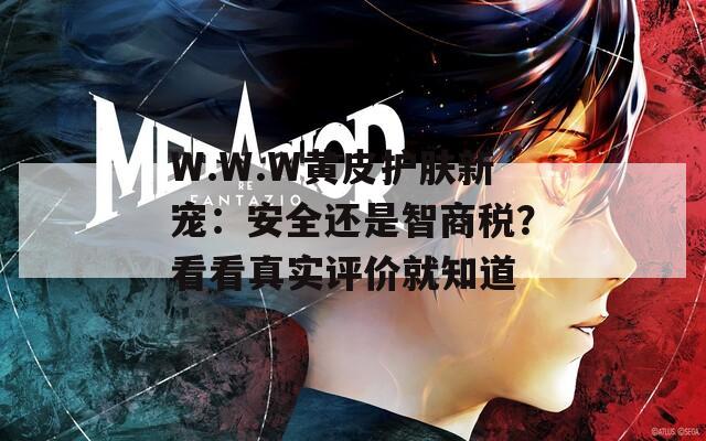 W.W.W黄皮护肤新宠：安全还是智商税？看看真实评价就知道