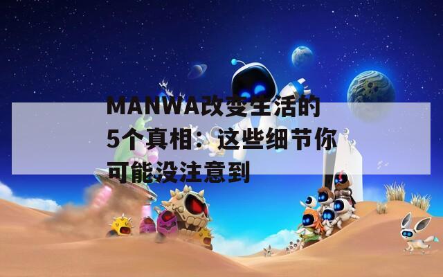 MANWA改变生活的5个真相：这些细节你可能没注意到