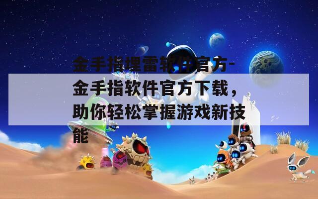 金手指埋雷软件官方-金手指软件官方下载，助你轻松掌握游戏新技能