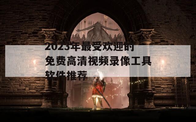 2023年最受欢迎的免费高清视频录像工具软件推荐