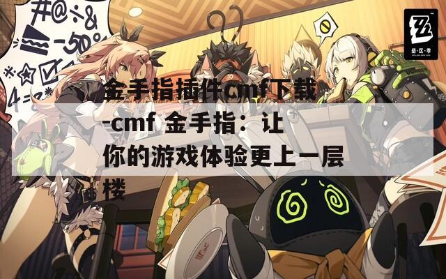 金手指插件cmf下载-cmf 金手指：让你的游戏体验更上一层楼