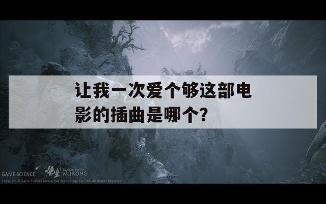 让我一次爱个够这部电影的插曲是哪个？