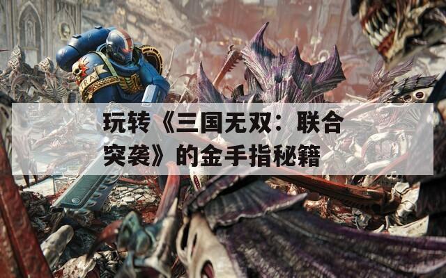 玩转《三国无双：联合突袭》的金手指秘籍