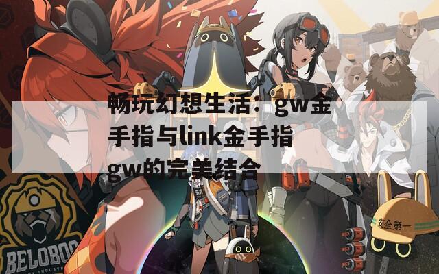 畅玩幻想生活：gw金手指与link金手指gw的完美结合