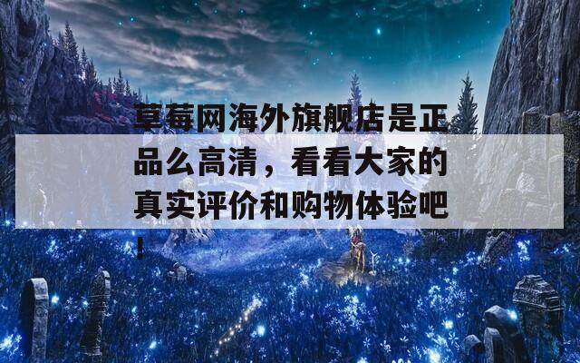 草莓网海外旗舰店是正品么高清，看看大家的真实评价和购物体验吧！