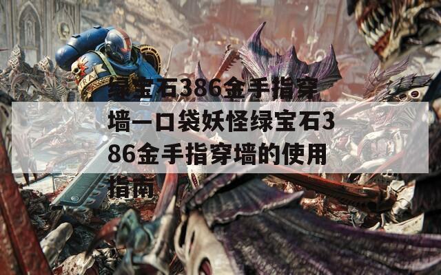 绿宝石386金手指穿墙—口袋妖怪绿宝石386金手指穿墙的使用指南