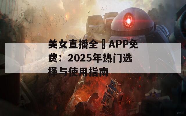 美女直播全婐APP免费：2025年热门选择与使用指南