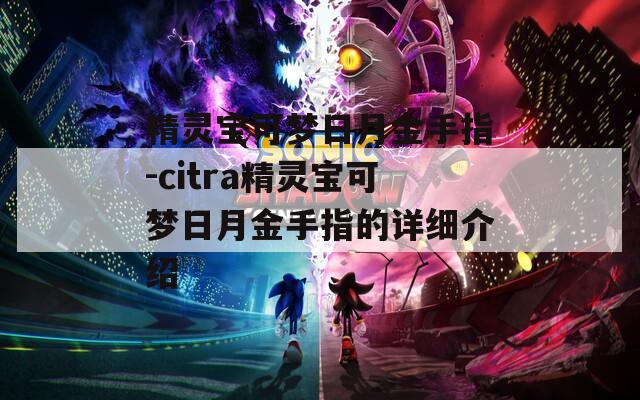 精灵宝可梦日月金手指-citra精灵宝可梦日月金手指的详细介绍