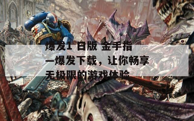 爆发1 日版 金手指—爆发下载，让你畅享无极限的游戏体验