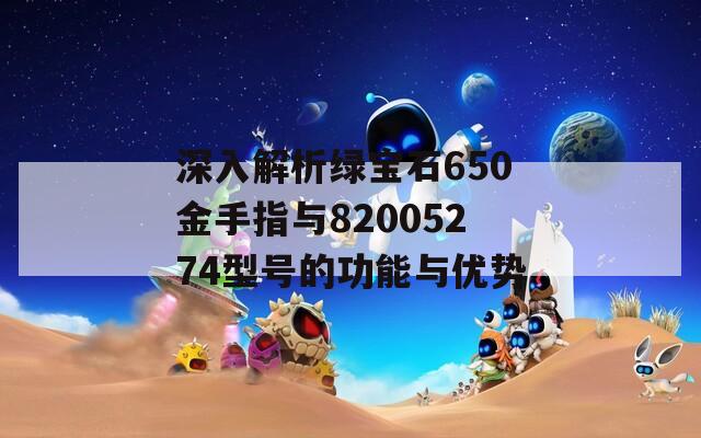 深入解析绿宝石650金手指与82005274型号的功能与优势