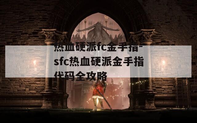 热血硬派fc金手指-sfc热血硬派金手指代码全攻略