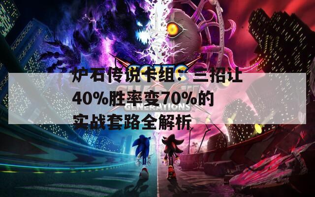 炉石传说卡组：三招让40%胜率变70%的实战套路全解析