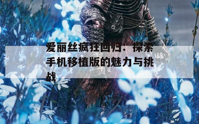 爱丽丝疯狂回归：探索手机移植版的魅力与挑战