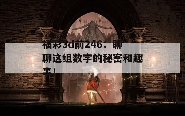 福彩3d前246：聊聊这组数字的秘密和趣事！