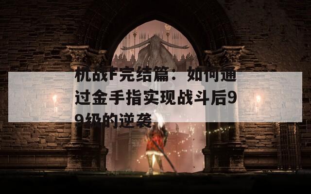 机战F完结篇：如何通过金手指实现战斗后99级的逆袭