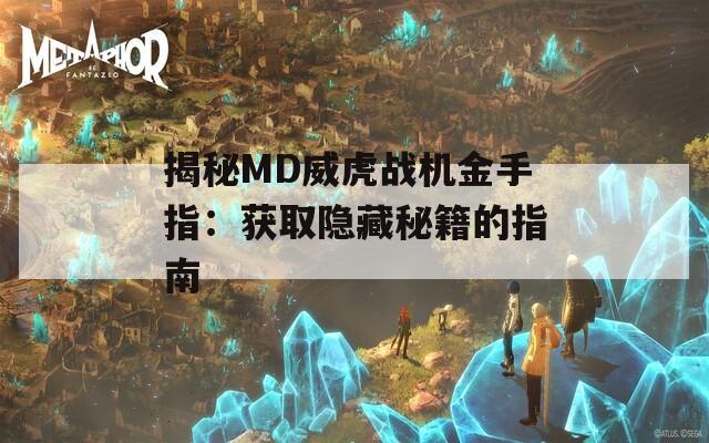 揭秘MD威虎战机金手指：获取隐藏秘籍的指南