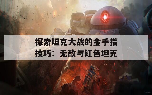 探索坦克大战的金手指技巧：无敌与红色坦克