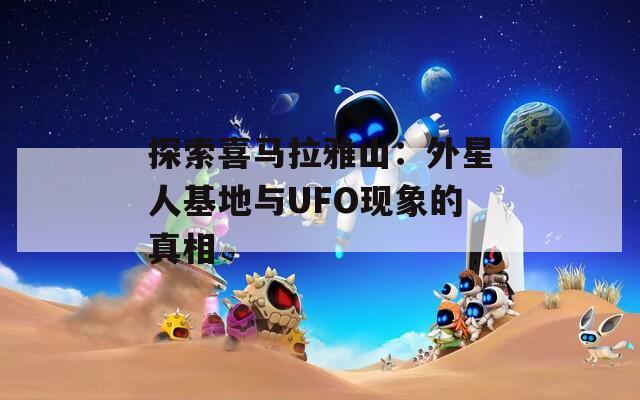 探索喜马拉雅山：外星人基地与UFO现象的真相