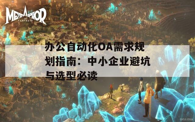 办公自动化OA需求规划指南：中小企业避坑与选型必读