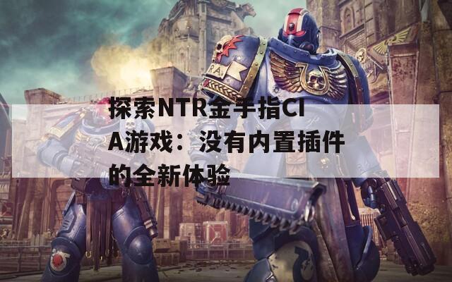 探索NTR金手指CIA游戏：没有内置插件的全新体验