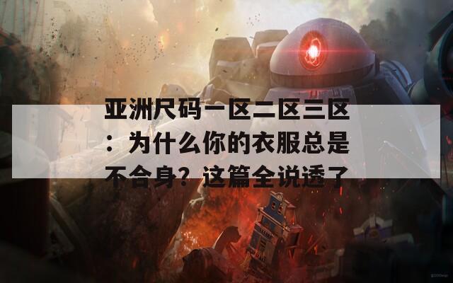 亚洲尺码一区二区三区：为什么你的衣服总是不合身？这篇全说透了