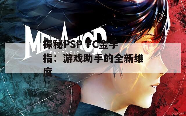 探秘PSP FC金手指：游戏助手的全新维度