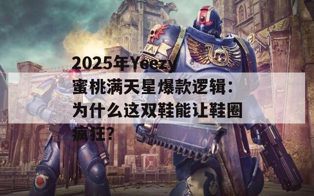 2025年Yeezy蜜桃满天星爆款逻辑：为什么这双鞋能让鞋圈疯狂？