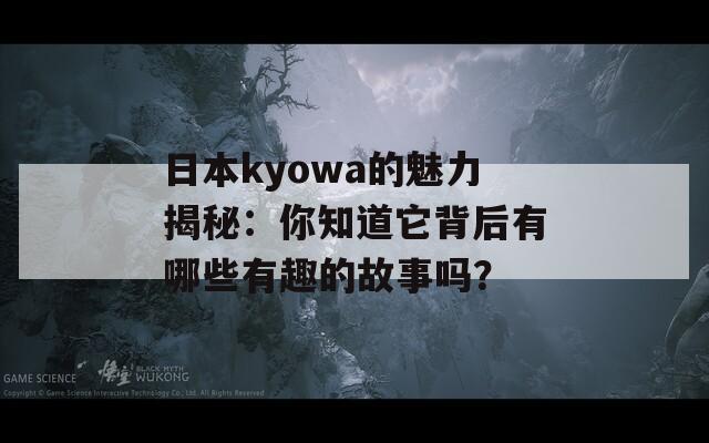 日本kyowa的魅力揭秘：你知道它背后有哪些有趣的故事吗？