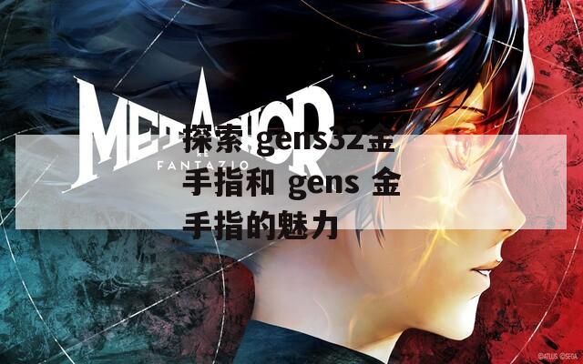 探索 gens32金手指和 gens 金手指的魅力