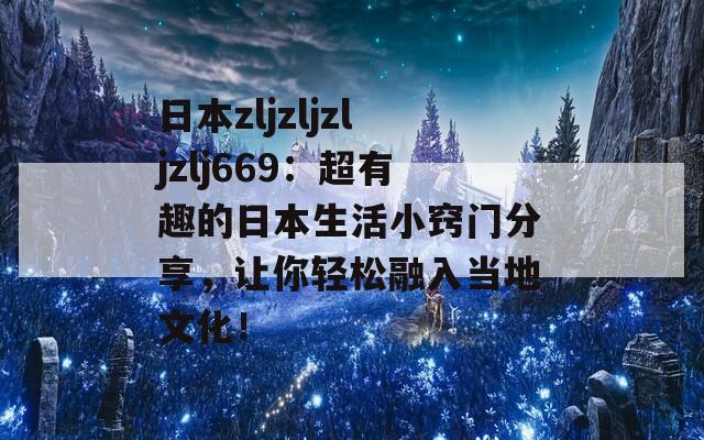 日本zljzljzljzlj669：超有趣的日本生活小窍门分享，让你轻松融入当地文化！