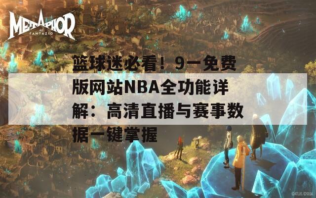 篮球迷必看！9一免费版网站NBA全功能详解：高清直播与赛事数据一键掌握