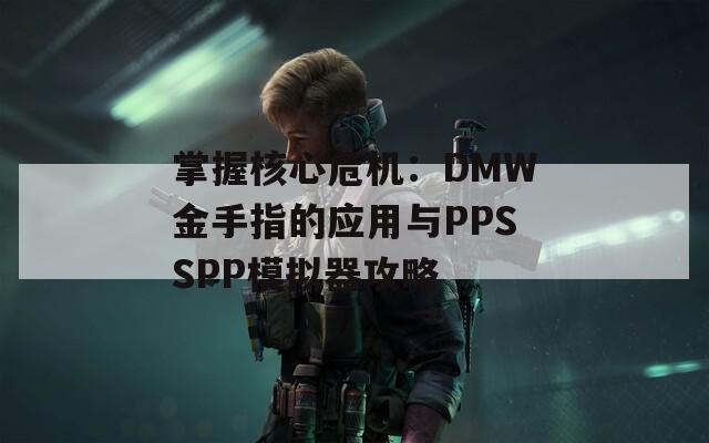 掌握核心危机：DMW金手指的应用与PPSSPP模拟器攻略