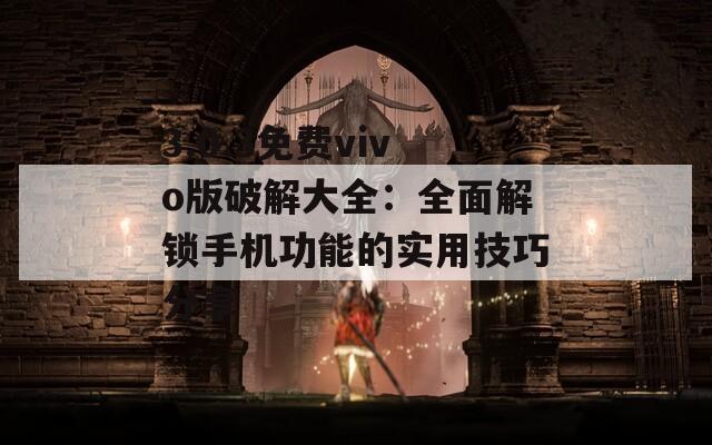 3.0.3免费vivo版破解大全：全面解锁手机功能的实用技巧分享