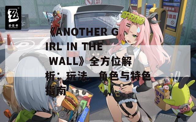 《ANOTHER GIRL IN THE WALL》全方位解析：玩法、角色与特色指南