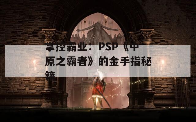 掌控霸业：PSP《中原之霸者》的金手指秘籍