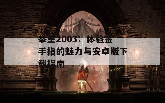 拳皇2003：体验金手指的魅力与安卓版下载指南