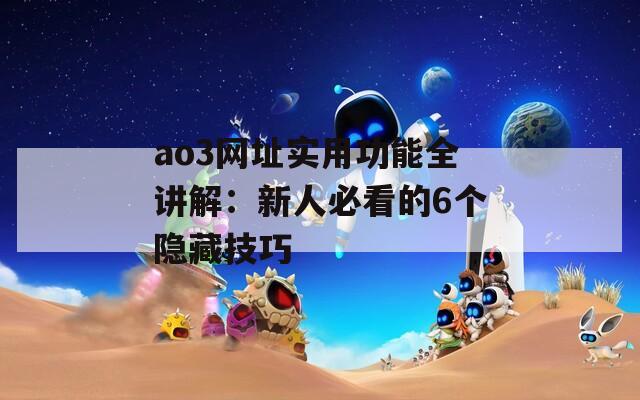 ao3网址实用功能全讲解：新人必看的6个隐藏技巧