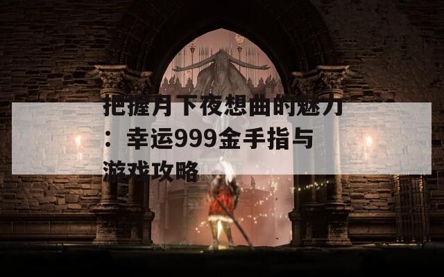 把握月下夜想曲的魅力：幸运999金手指与游戏攻略