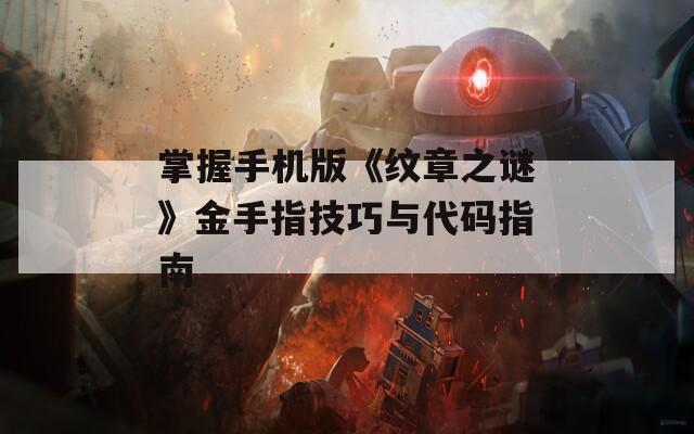 掌握手机版《纹章之谜》金手指技巧与代码指南