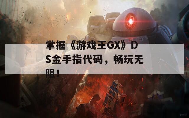 掌握《游戏王GX》DS金手指代码，畅玩无阻！