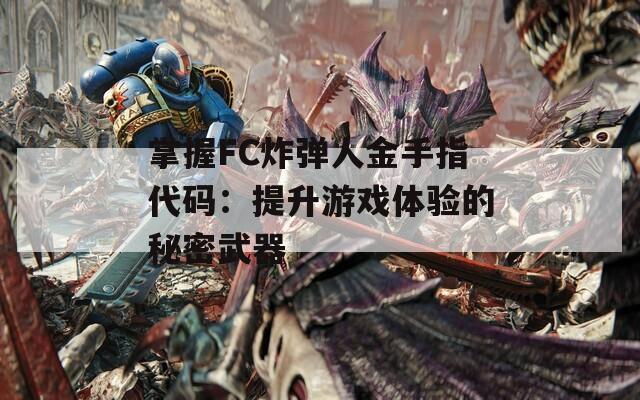 掌握FC炸弹人金手指代码：提升游戏体验的秘密武器