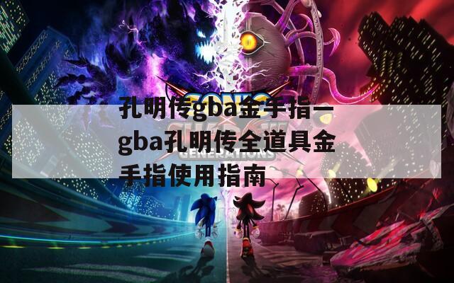 孔明传gba金手指—gba孔明传全道具金手指使用指南