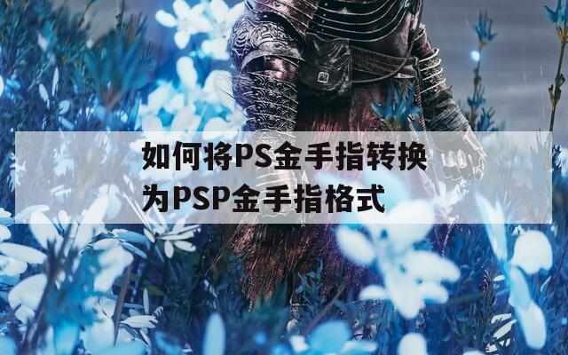 如何将PS金手指转换为PSP金手指格式