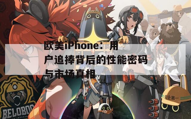 欧美iPhone：用户追捧背后的性能密码与市场真相