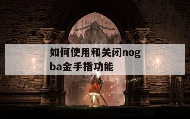 如何使用和关闭nogba金手指功能