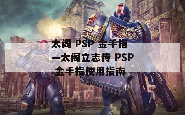 太阁 PSP 金手指—太阁立志传 PSP 金手指使用指南