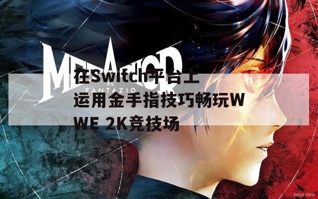 在Switch平台上运用金手指技巧畅玩WWE 2K竞技场