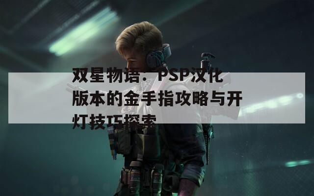 双星物语：PSP汉化版本的金手指攻略与开灯技巧探索