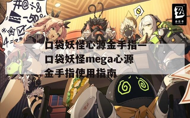 口袋妖怪心源金手指—口袋妖怪mega心源金手指使用指南